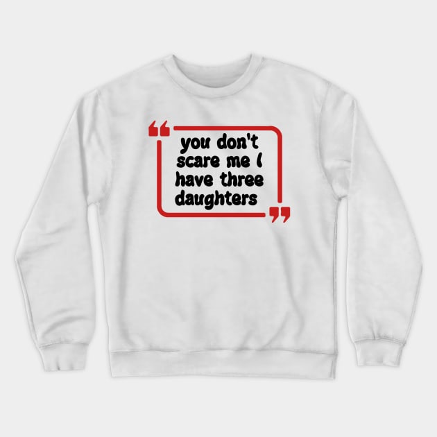 you don't scare me I have three daughters Crewneck Sweatshirt by Dog and cat lover